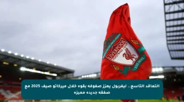 التعاقد التاسع.. ليفربول يعزز صفوفه بقوة خلال ميركاتو صيف 2025 مع صفقة جديدة مميزة